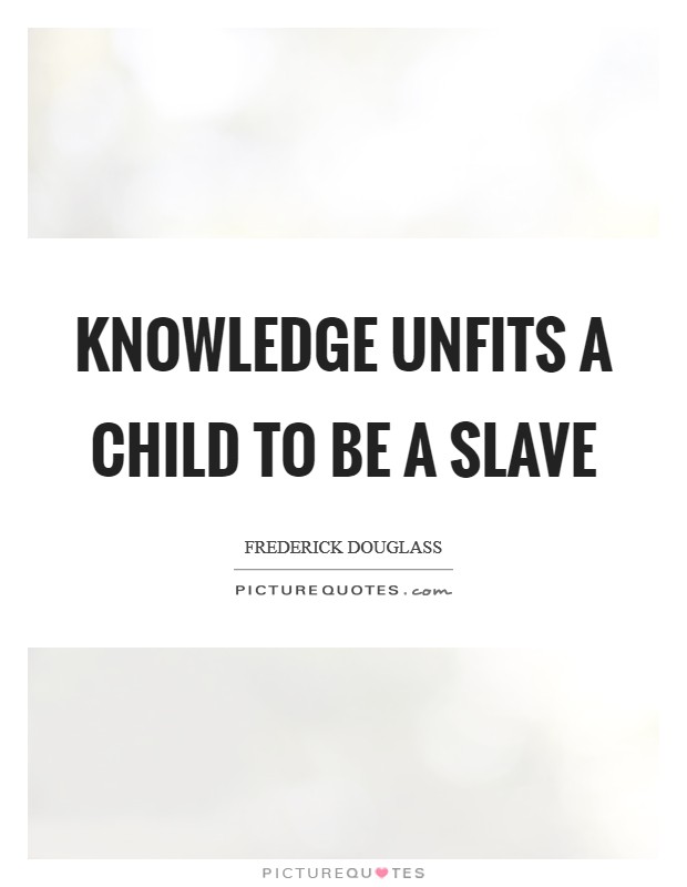 Knowledge unfits a child to be a slave Picture Quote #1