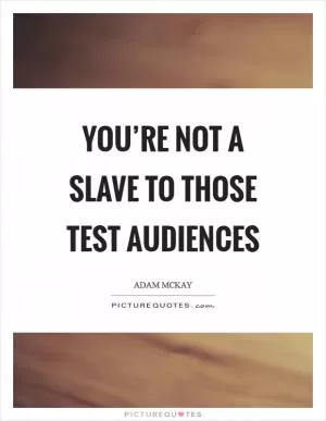 You’re not a slave to those test audiences Picture Quote #1