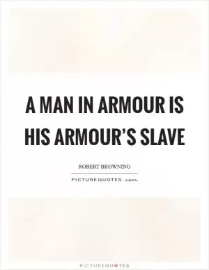 A man in armour is his armour’s slave Picture Quote #1