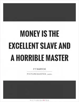 Money is the excellent slave and a horrible master Picture Quote #1