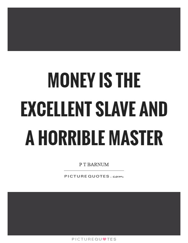 Money is the excellent slave and a horrible master Picture Quote #1