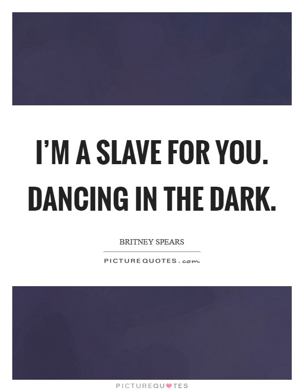 I'm a slave for you. Dancing in the dark. Picture Quote #1
