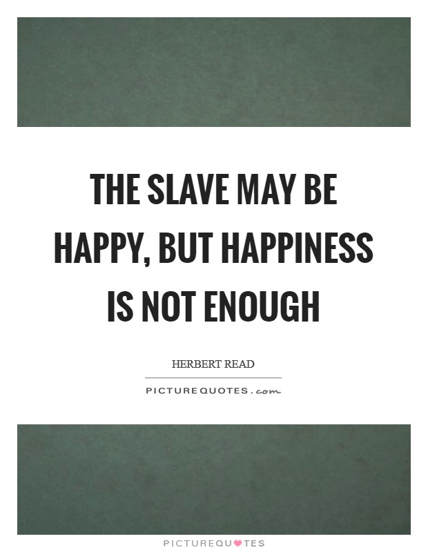 The slave may be happy, but happiness is not enough Picture Quote #1