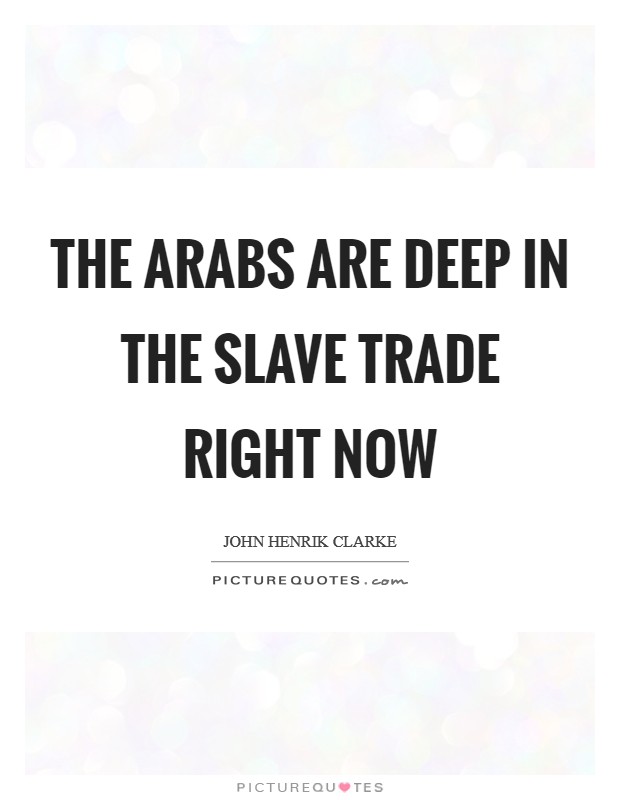 The Arabs are deep in the slave trade right now Picture Quote #1