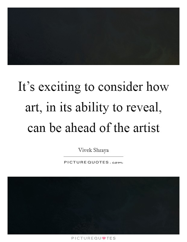 It's exciting to consider how art, in its ability to reveal, can be ahead of the artist Picture Quote #1