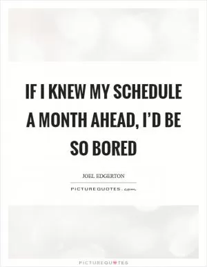 If I knew my schedule a month ahead, I’d be so bored Picture Quote #1