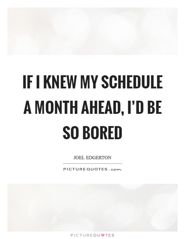 If I knew my schedule a month ahead, I'd be so bored Picture Quote #1