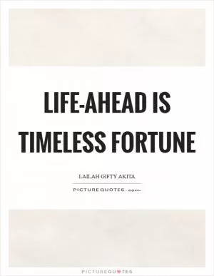 Life-ahead is timeless fortune Picture Quote #1
