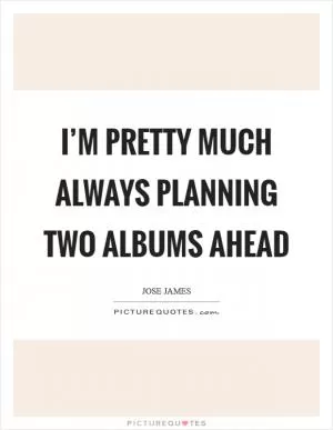 I’m pretty much always planning two albums ahead Picture Quote #1