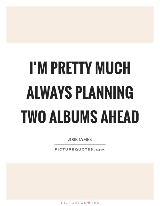 I'm pretty much always planning two albums ahead Picture Quote #1