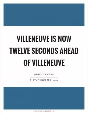 Villeneuve is now twelve seconds ahead of Villeneuve Picture Quote #1