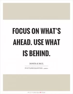 Focus on what’s ahead. Use what is behind Picture Quote #1