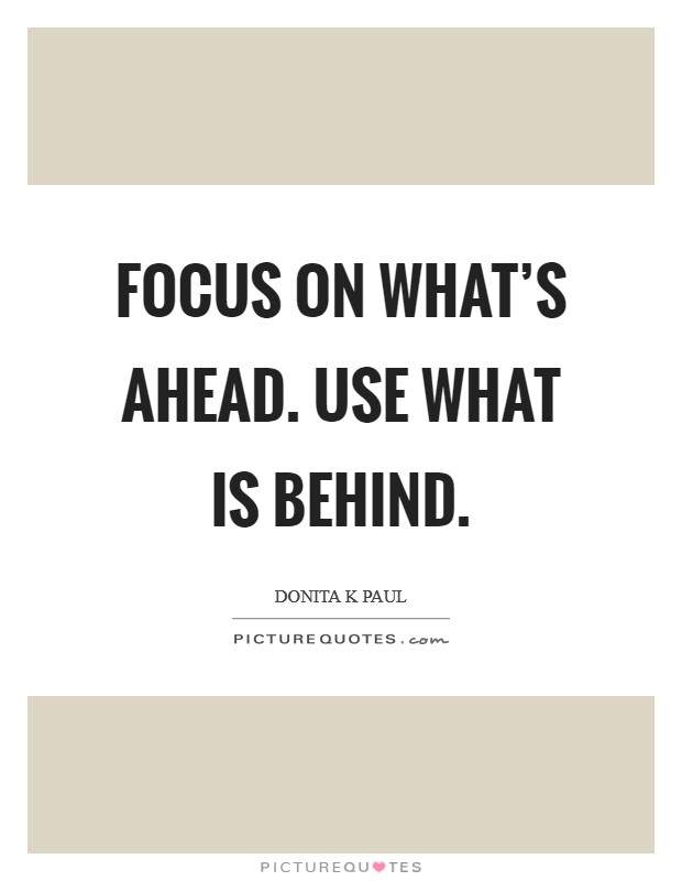 Focus on what's ahead. Use what is behind. Picture Quote #1