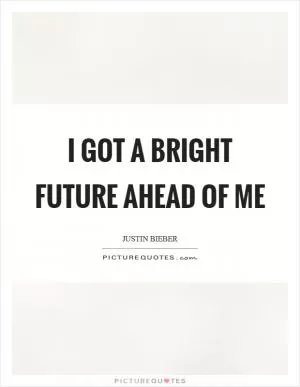 I got a bright future ahead of me Picture Quote #1