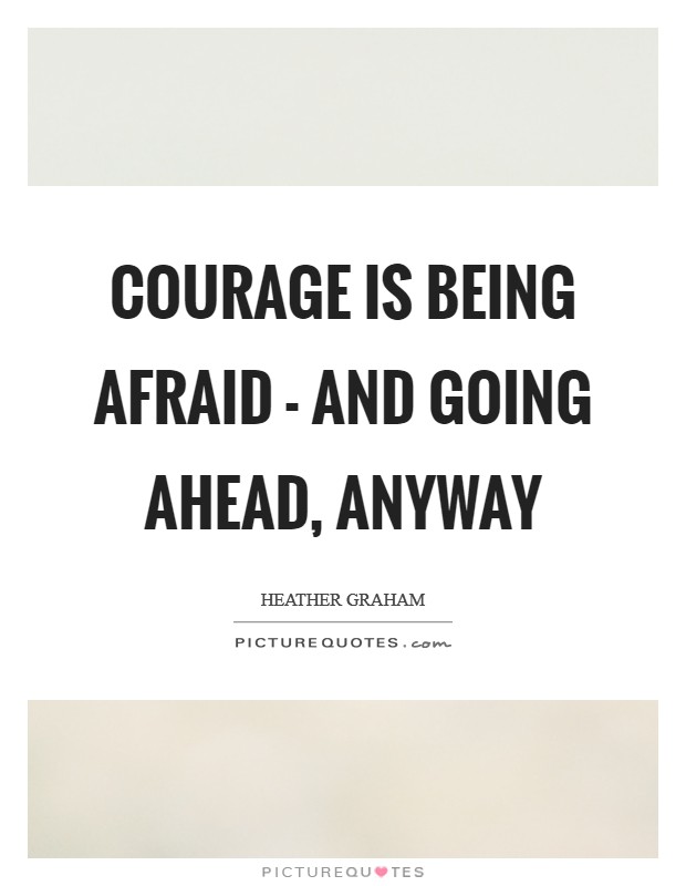 Courage is being afraid - and going ahead, anyway Picture Quote #1