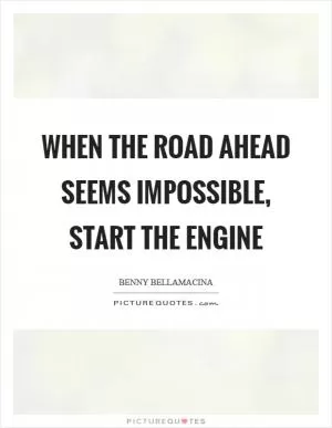 When the road ahead seems impossible, start the engine Picture Quote #1
