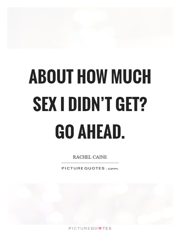 About how much sex I didn't get? Go ahead. Picture Quote #1