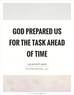 God prepared us for the task ahead of time Picture Quote #1