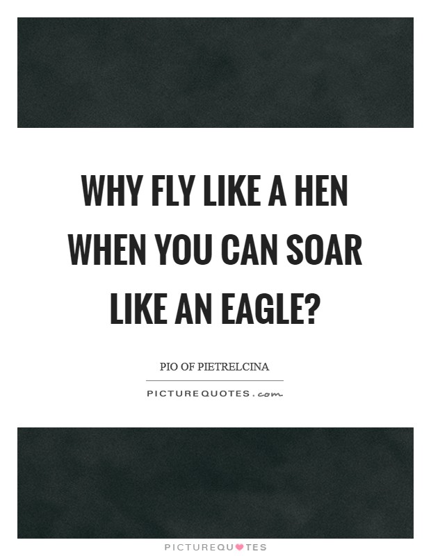 Why fly like a hen when you can soar like an eagle? Picture Quote #1