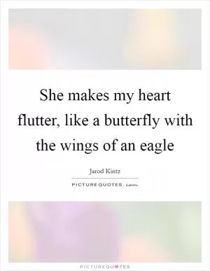 She makes my heart flutter, like a butterfly with the wings of an eagle Picture Quote #1