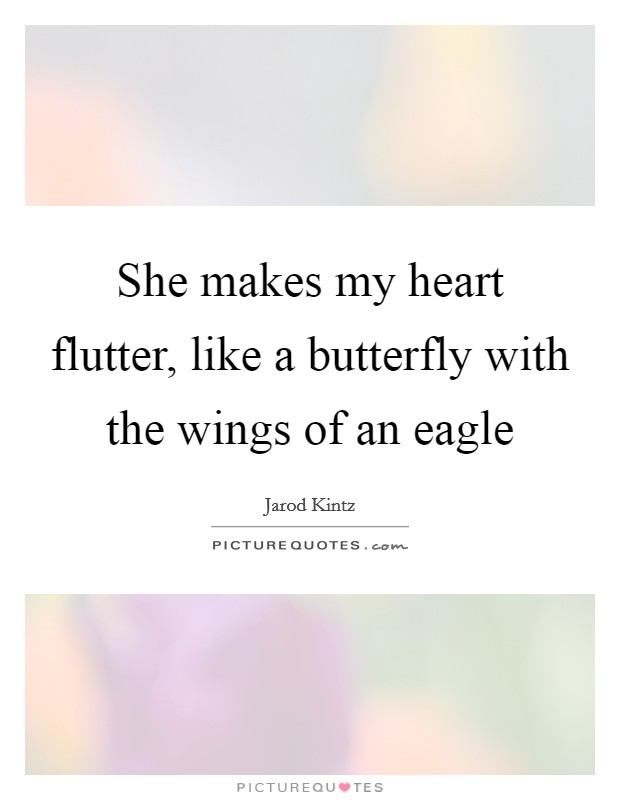 She makes my heart flutter, like a butterfly with the wings of an eagle Picture Quote #1