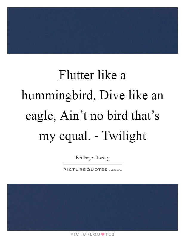 Flutter like a hummingbird, Dive like an eagle, Ain't no bird that's my equal. - Twilight Picture Quote #1
