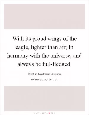 With its proud wings of the eagle, lighter than air; In harmony with the universe, and always be full-fledged Picture Quote #1