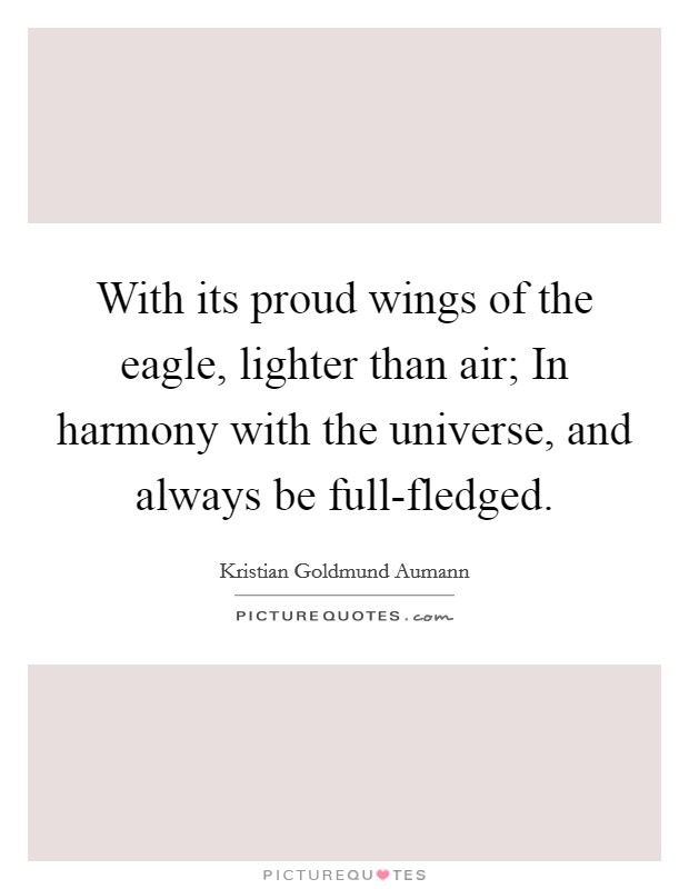 With its proud wings of the eagle, lighter than air; In harmony with the universe, and always be full-fledged. Picture Quote #1
