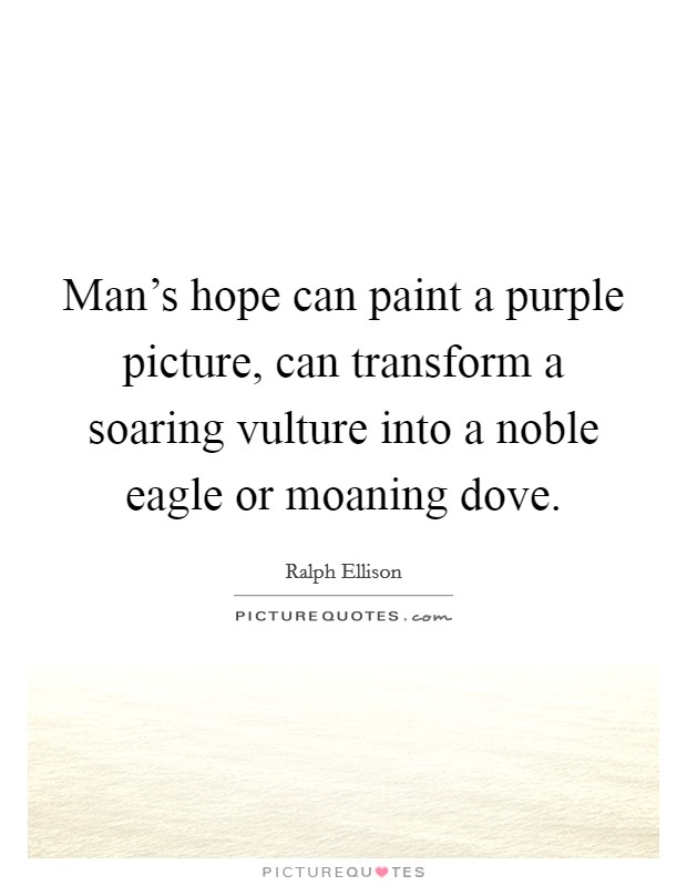 Man's hope can paint a purple picture, can transform a soaring vulture into a noble eagle or moaning dove. Picture Quote #1