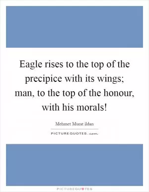 Eagle rises to the top of the precipice with its wings; man, to the top of the honour, with his morals! Picture Quote #1