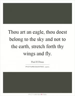 Thou art an eagle, thou doest belong to the sky and not to the earth, stretch forth thy wings and fly Picture Quote #1