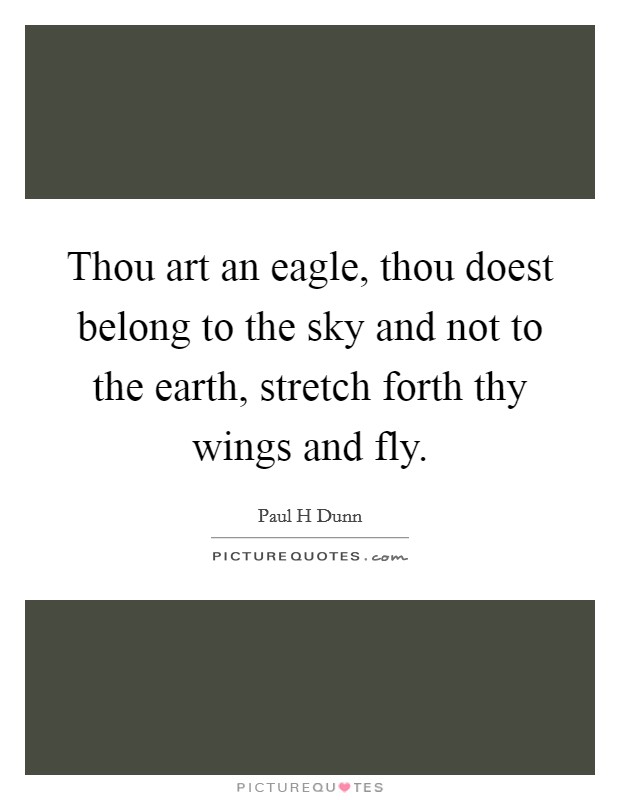 Thou art an eagle, thou doest belong to the sky and not to the earth, stretch forth thy wings and fly. Picture Quote #1