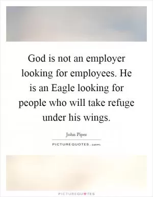 God is not an employer looking for employees. He is an Eagle looking for people who will take refuge under his wings Picture Quote #1