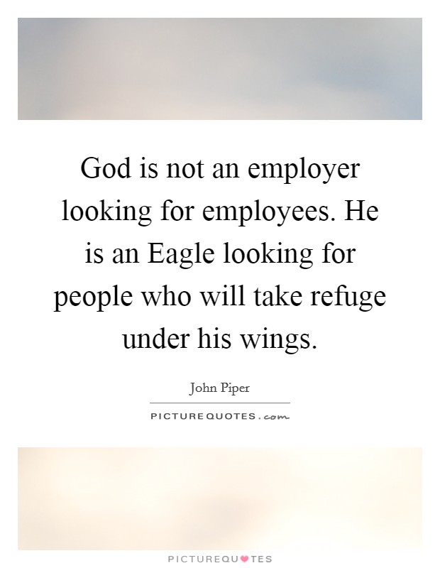 God is not an employer looking for employees. He is an Eagle looking for people who will take refuge under his wings. Picture Quote #1