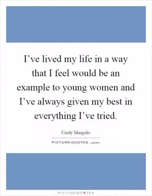 I’ve lived my life in a way that I feel would be an example to young women and I’ve always given my best in everything I’ve tried Picture Quote #1