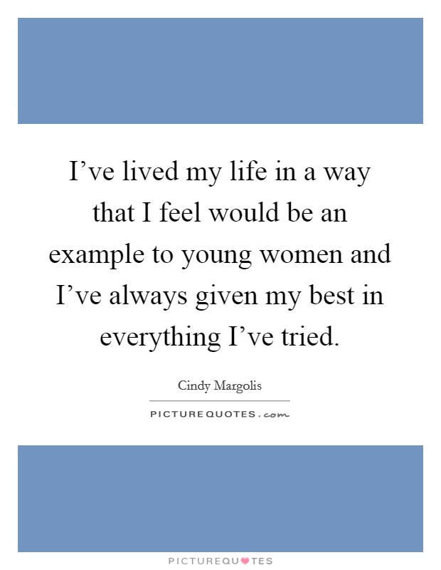 I've lived my life in a way that I feel would be an example to young women and I've always given my best in everything I've tried. Picture Quote #1