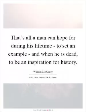 That’s all a man can hope for during his lifetime - to set an example - and when he is dead, to be an inspiration for history Picture Quote #1