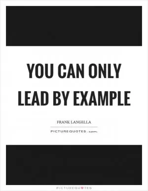 You can only lead by example Picture Quote #1
