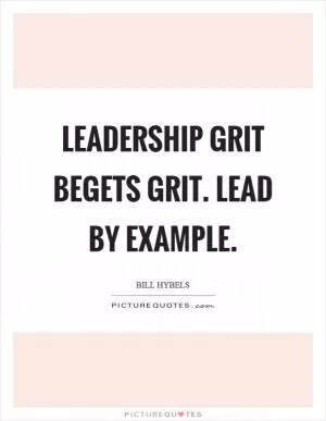 Leadership grit begets grit. Lead by example Picture Quote #1