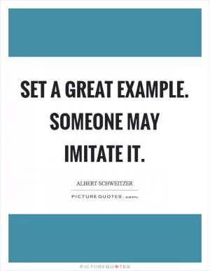 Set a great example. Someone may imitate it Picture Quote #1