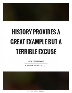 History provides a great example but a terrible excuse Picture Quote #1