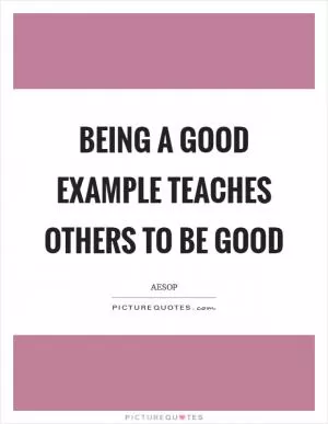 Being a good example teaches others to be good Picture Quote #1