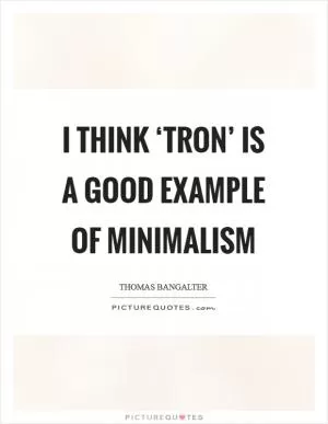I think ‘Tron’ is a good example of minimalism Picture Quote #1