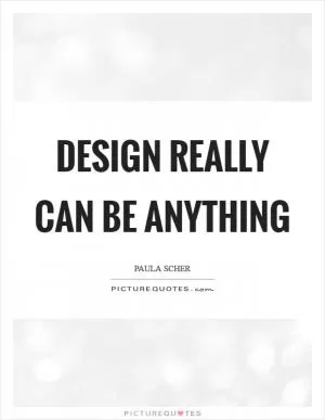 Design really can be anything Picture Quote #1