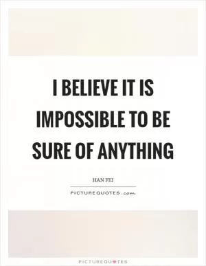 I believe it is impossible to be sure of anything Picture Quote #1