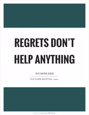 Regrets don’t help anything Picture Quote #1