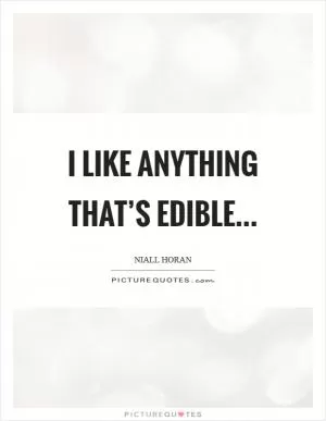 I like anything that’s edible Picture Quote #1