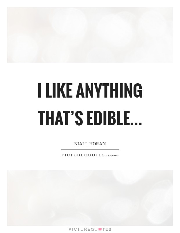 I like anything that's edible... Picture Quote #1