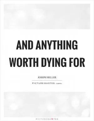 And anything worth dying for Picture Quote #1