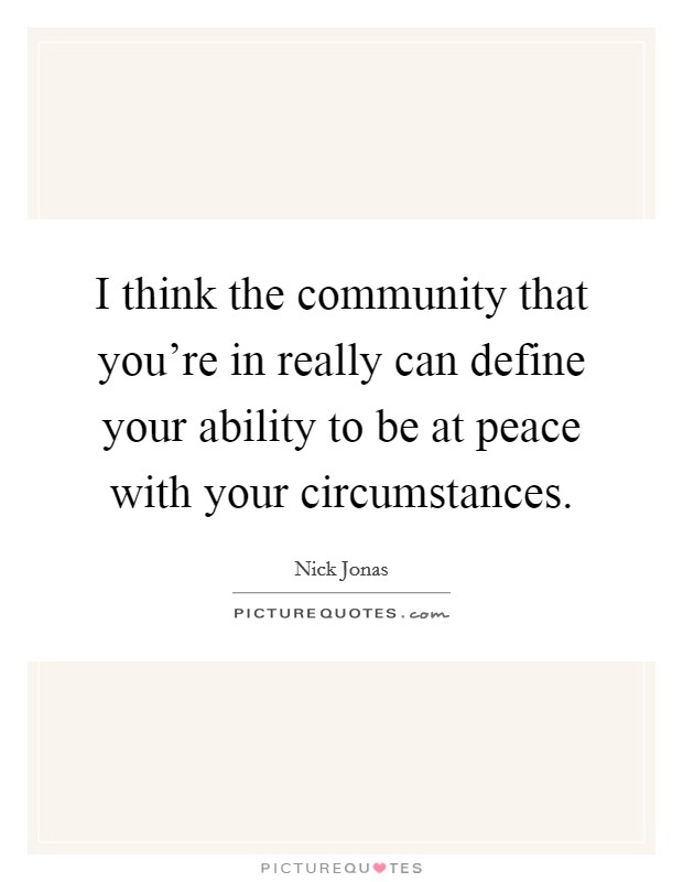 I think the community that you're in really can define your ability to be at peace with your circumstances. Picture Quote #1
